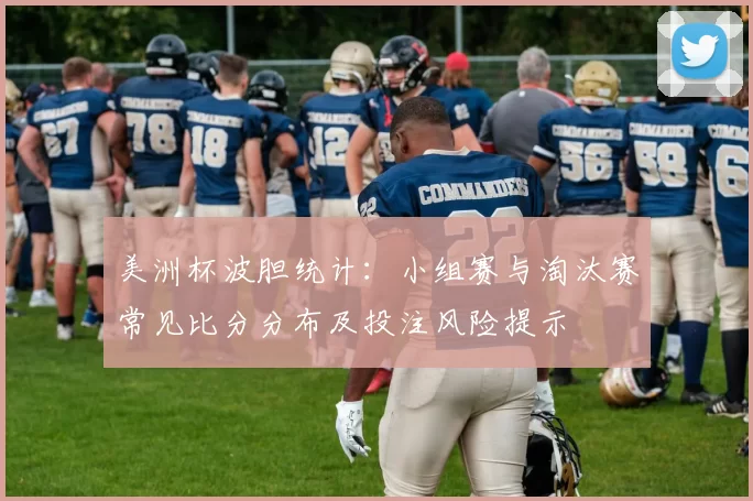 美洲杯波胆统计：小组赛与淘汰赛常见比分分布及投注风险提示