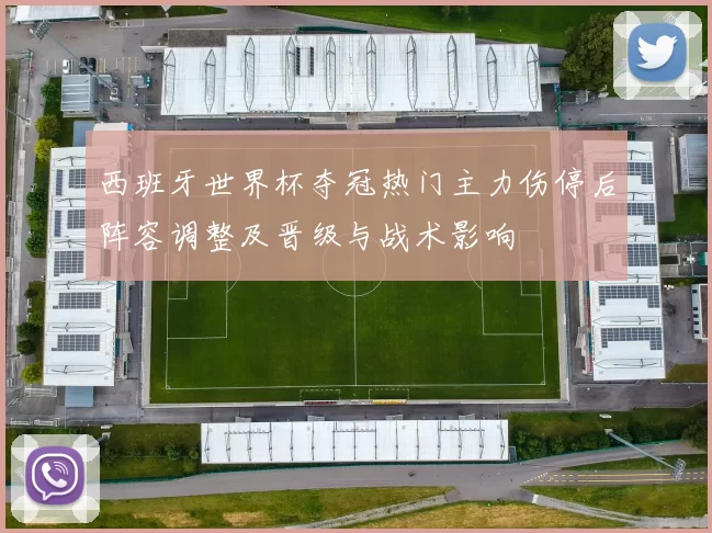 西班牙世界杯夺冠热门主力伤停后阵容调整及晋级与战术影响