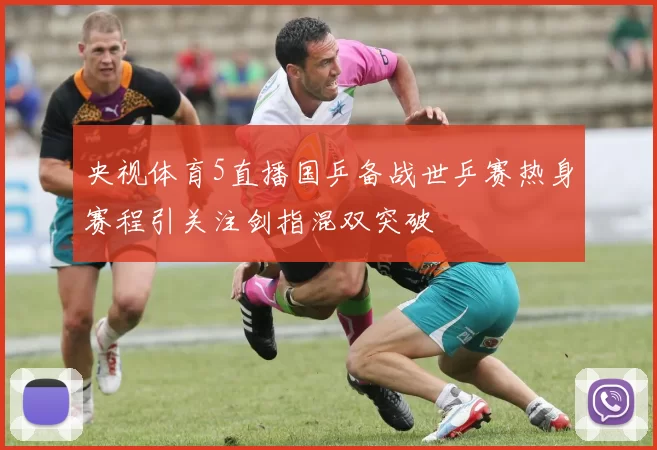 央视体育5直播国乒备战世乒赛热身赛程引关注剑指混双突破