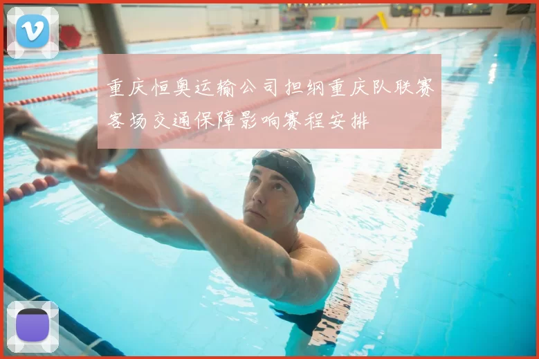 重庆恒奥运输公司担纲重庆队联赛客场交通保障影响赛程安排