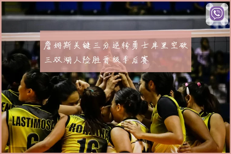 詹姆斯关键三分逆转勇士库里空砍三双湖人险胜晋级季后赛