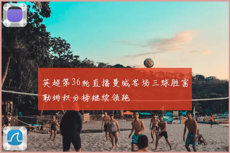 英超第36轮直播曼城客场三球胜富勒姆积分榜继续领跑