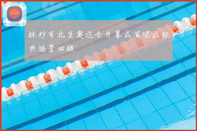林妙可北京奥运会开幕式演唱成经典场景回顾
