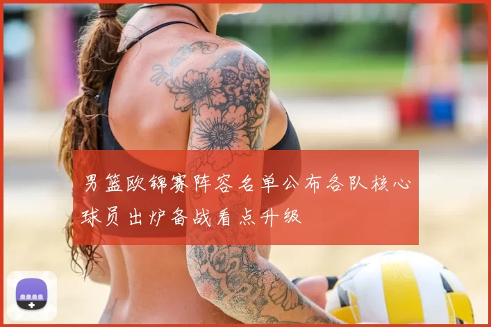 男篮欧锦赛阵容名单公布各队核心球员出炉备战看点升级