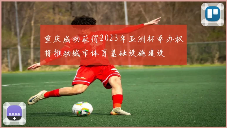 重庆成功获得2023年亚洲杯举办权将推动城市体育基础设施建设