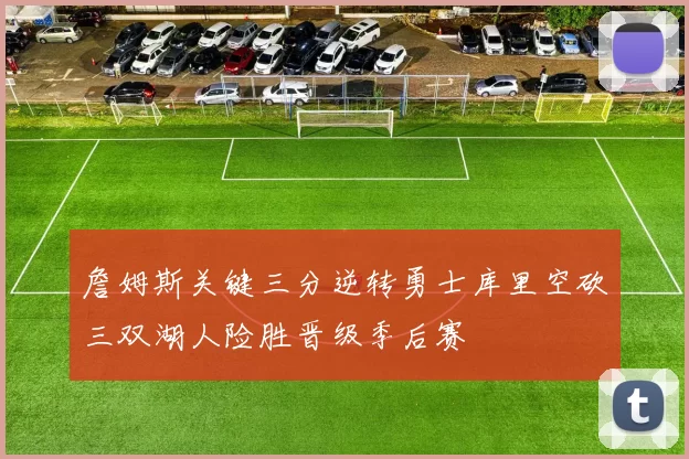 詹姆斯关键三分逆转勇士库里空砍三双湖人险胜晋级季后赛