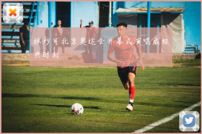 林妙可北京奥运会开幕式演唱成经典时刻