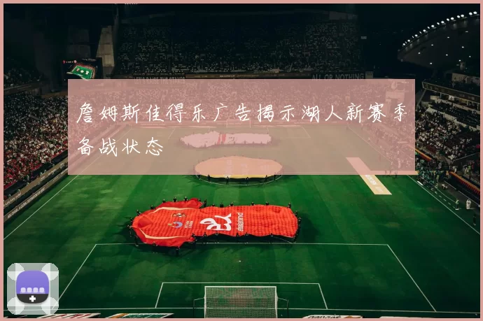 詹姆斯佳得乐广告揭示湖人新赛季备战状态