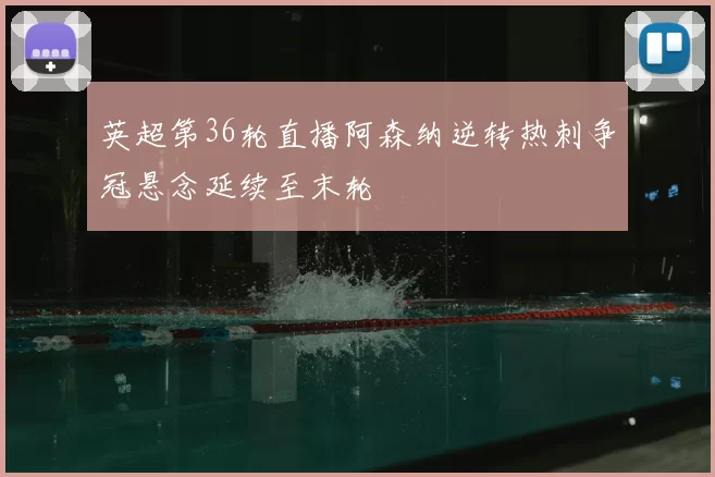 英超第36轮直播阿森纳逆转热刺争冠悬念延续至末轮